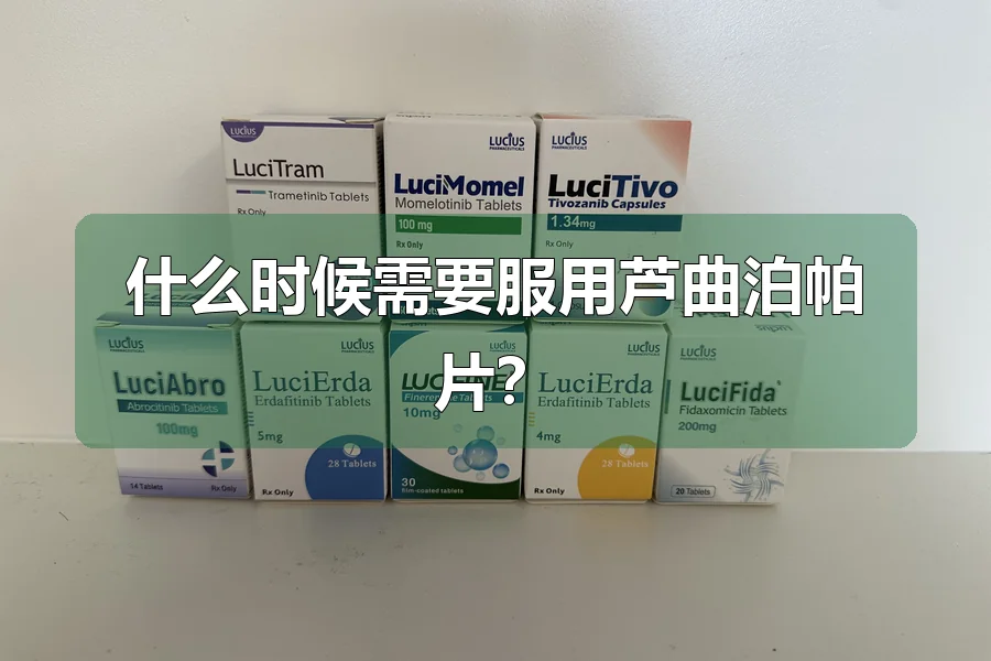 什么时候需要服用芦曲泊帕片?